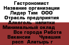 Гастрономист › Название организации ­ Лидер Тим, ООО › Отрасль предприятия ­ Алкоголь, напитки › Минимальный оклад ­ 35 000 - Все города Работа » Вакансии   . Чувашия респ.,Алатырь г.